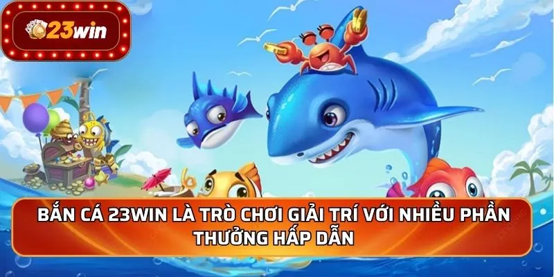 Bắn cá 23WIN là trò chơi giải trí với nhiều phần thưởng hấp dẫn