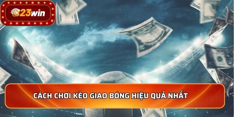 Cách chơi kèo giao bóng hiệu quả nhất   