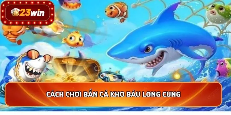 Bắn Cá Kho Báu Long Cung - Hành Trình Săn Thưởng Đỉnh Cao 3 Cách chơi bắn cá kho báu long cung
