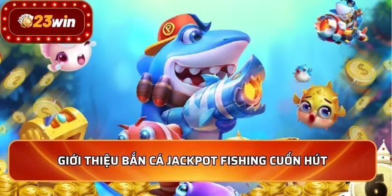 Giới thiệu bắn cá Jackpot Fishing cuốn hút