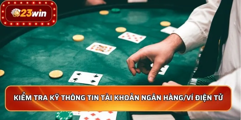 Rút Tiền 23WIN 3 Kiểm tra kỹ thông tin tài khoản ngân hàng/ví điện tử