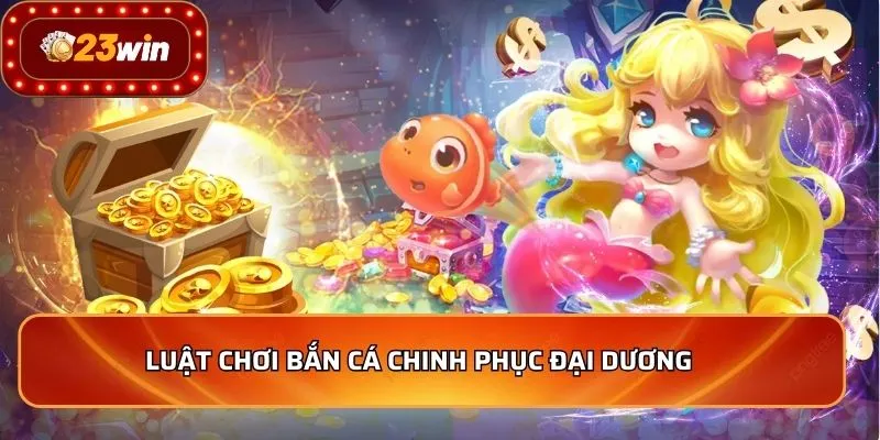 Luật chơi bắn cá chinh phục đại dương    