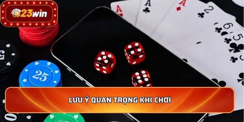 Lưu ý quan trọng khi chơi