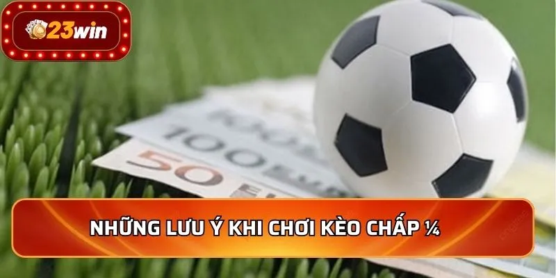 Những lưu ý khi chơi kèo chấp ¼  
