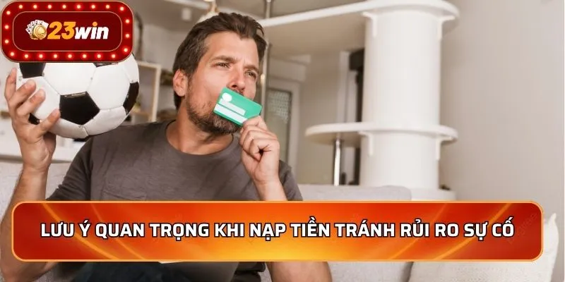 Lưu ý quan trọng khi nạp tiền tránh rủi ro sự cố