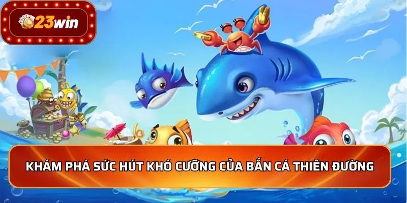 Khám phá sức hút khó cưỡng của Bắn Cá Thiên Đường