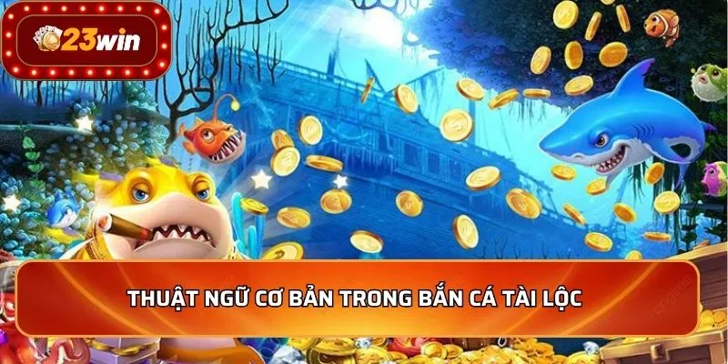 Thuật ngữ cơ bản trong bắn cá tài lộc 