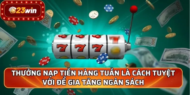 Thưởng nạp tiền hàng tuần là cách tuyệt vời để gia tăng ngân sách